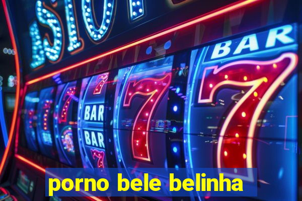 porno bele belinha